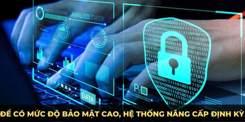 Để có mức độ bảo mật cao, hệ thống nâng cấp định kỳ