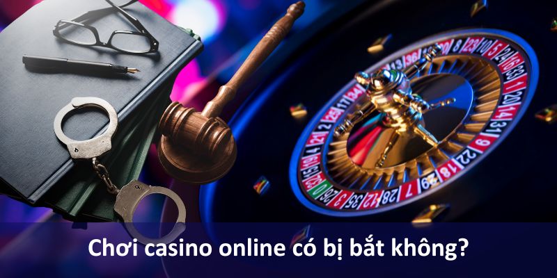 chơi casino online có bị bắt