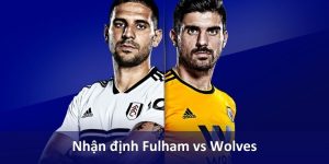 Nhận định Fulham vs Wolves