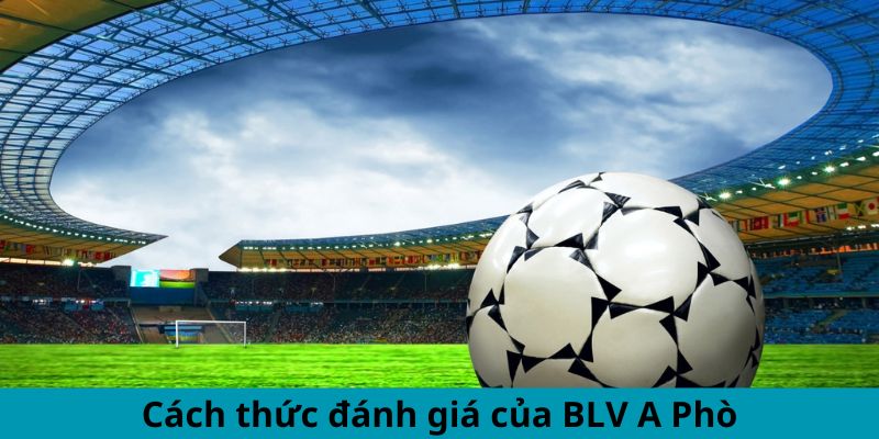 Cách thức đánh giá của BLV A Phò